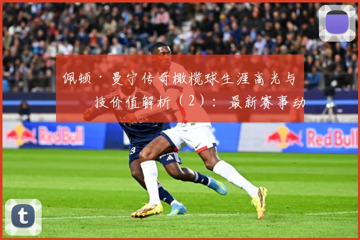 佩顿·曼宁传奇橄榄球生涯高光与竞技价值解析（2）：最新赛事动态与深度分析