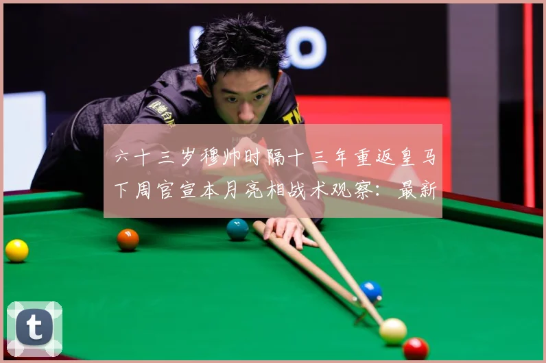 六十三岁穆帅时隔十三年重返皇马下周官宣本月亮相战术观察：最新赛事动态与深度分析