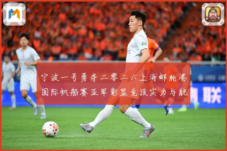 宁波一号勇夺二零二六上海邮轮港国际帆船赛亚军彰显竞技实力与航成长观察：最新赛事动态与深度分析