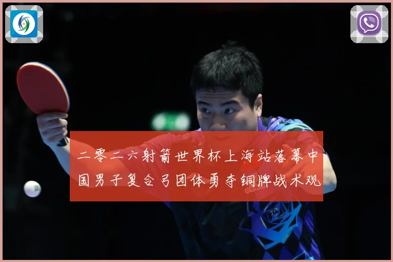 二零二六射箭世界杯上海站落幕中国男子复合弓团体勇夺铜牌战术观察：最新赛事动态与深度分析