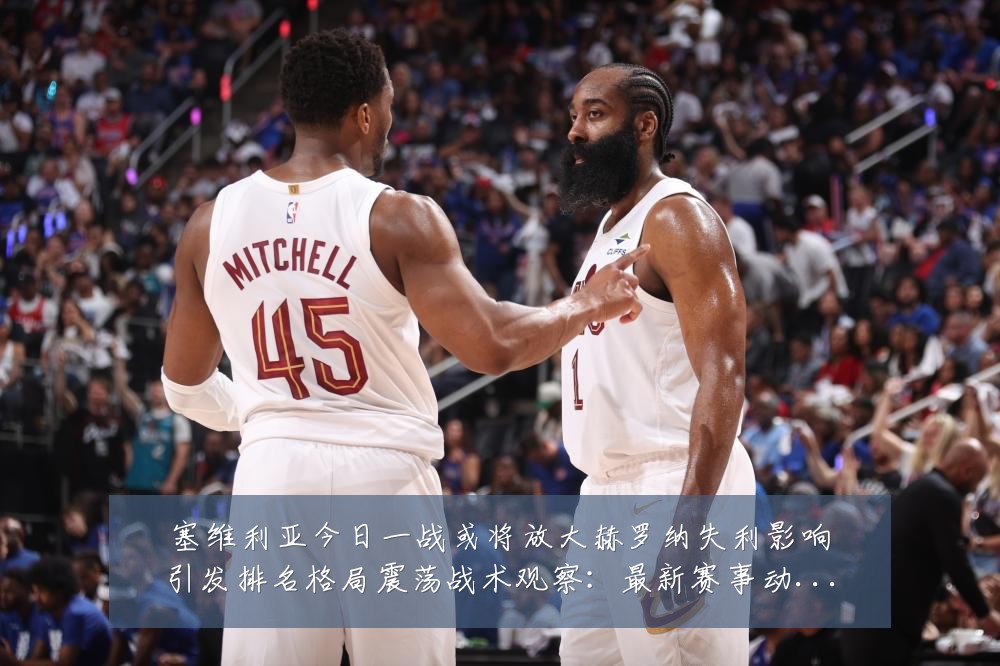 塞维利亚今日一战或将放大赫罗纳失利影响引发排名格局震荡战术观察:最新赛事动态与深度分析
