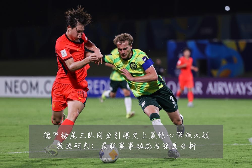 德甲榜尾三队同分引爆史上最惊心保级大战数据研判:最新赛事动态与深度分析