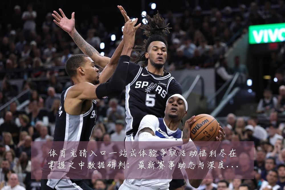 体育竞猜入口一站式体验争取活动福利尽在掌握之中数据研判:最新赛事动态与深度分析