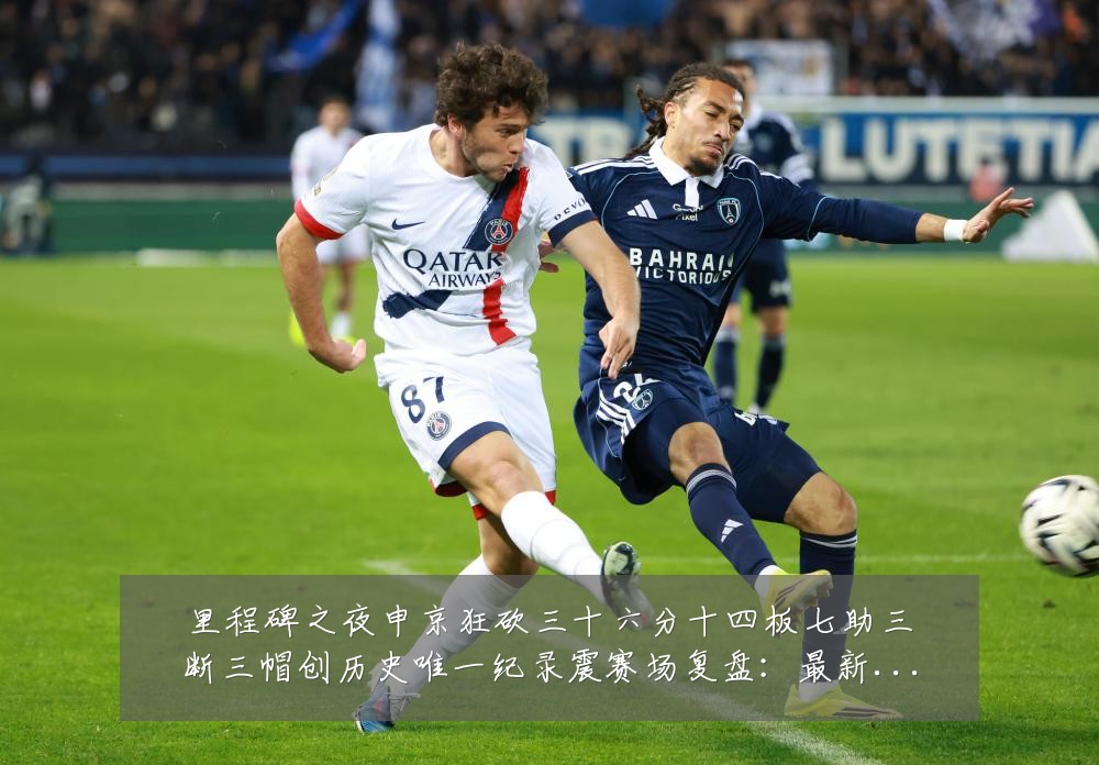 里程碑之夜申京狂砍三十六分十四板七助三断三帽创历史唯一纪录震赛场复盘:最新赛事动态与深度分析